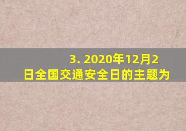 3. 2020年12月2日全国交通安全日的主题为